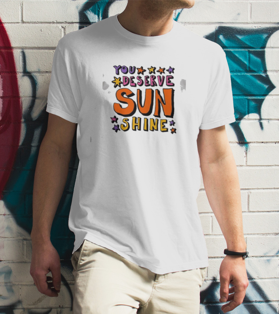 You Deserve Sun Shine Positive Message Graphic With Stars T-Shirt