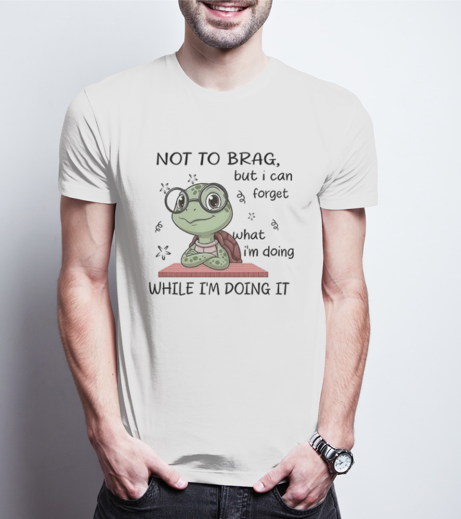 Not To Brag But I Can Forget What I'm Doing While I'm Doing It T-Shirt