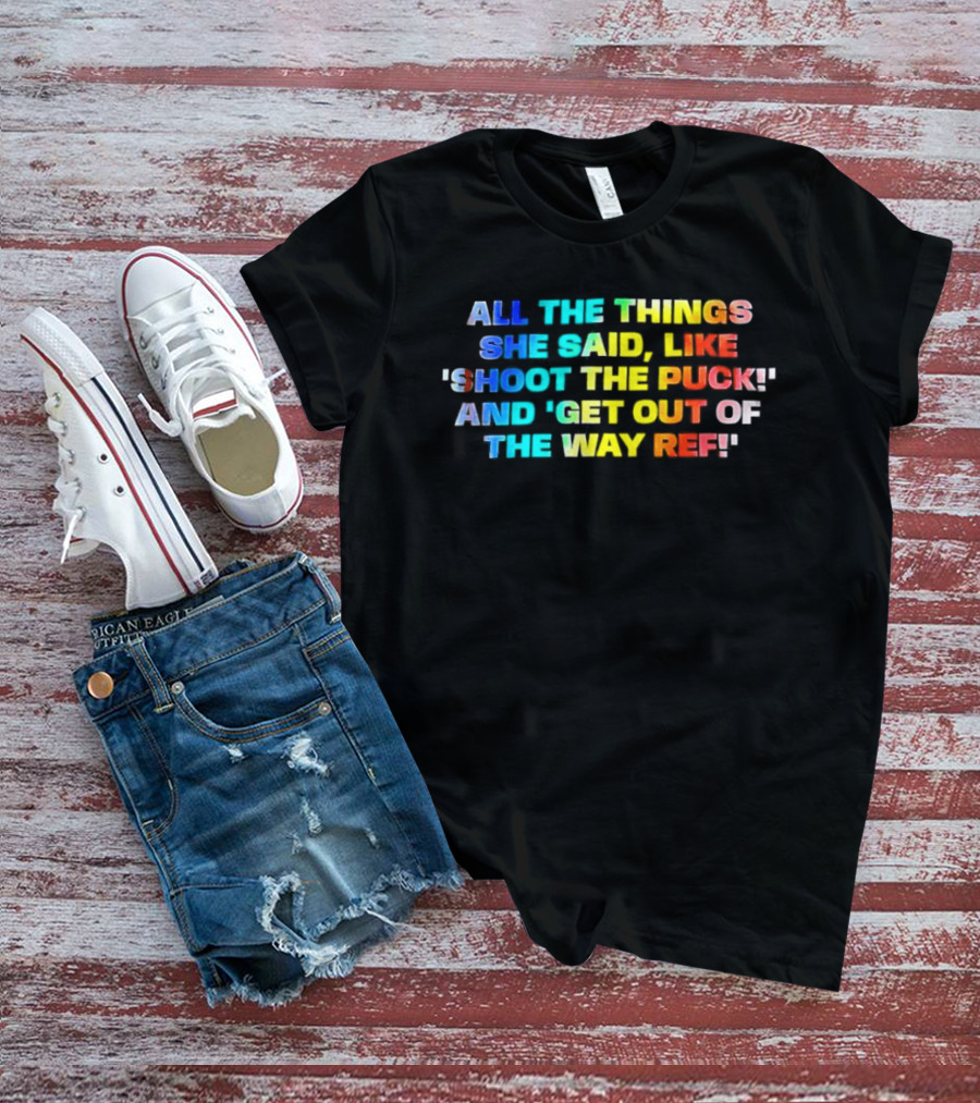 All The Things She Said Like 'Shoot The Puck' And 'Get Out Of The Way Ref' Colorful T-Shirt