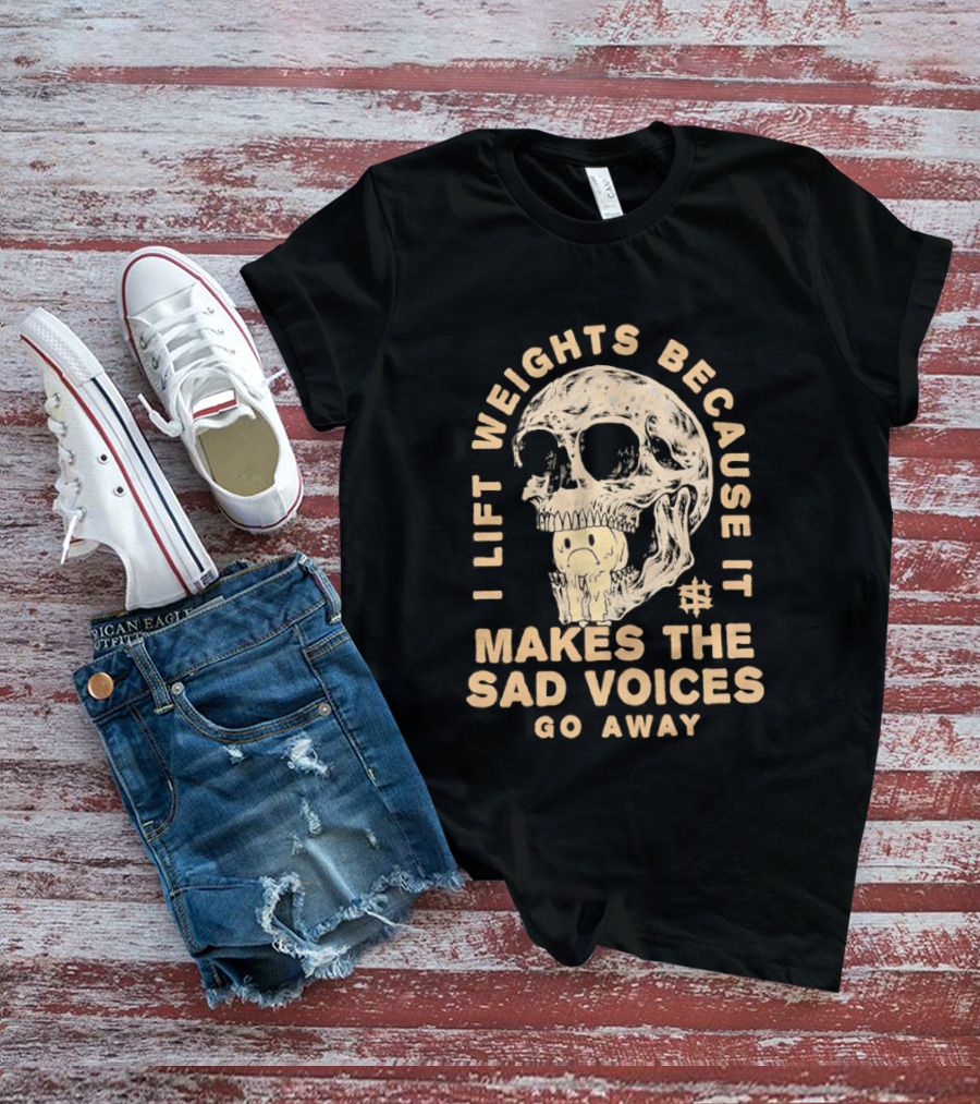 I Lift Weights Because It Makes The Sad Voices Go Away Skull Iron Sanctuary T-Shirt