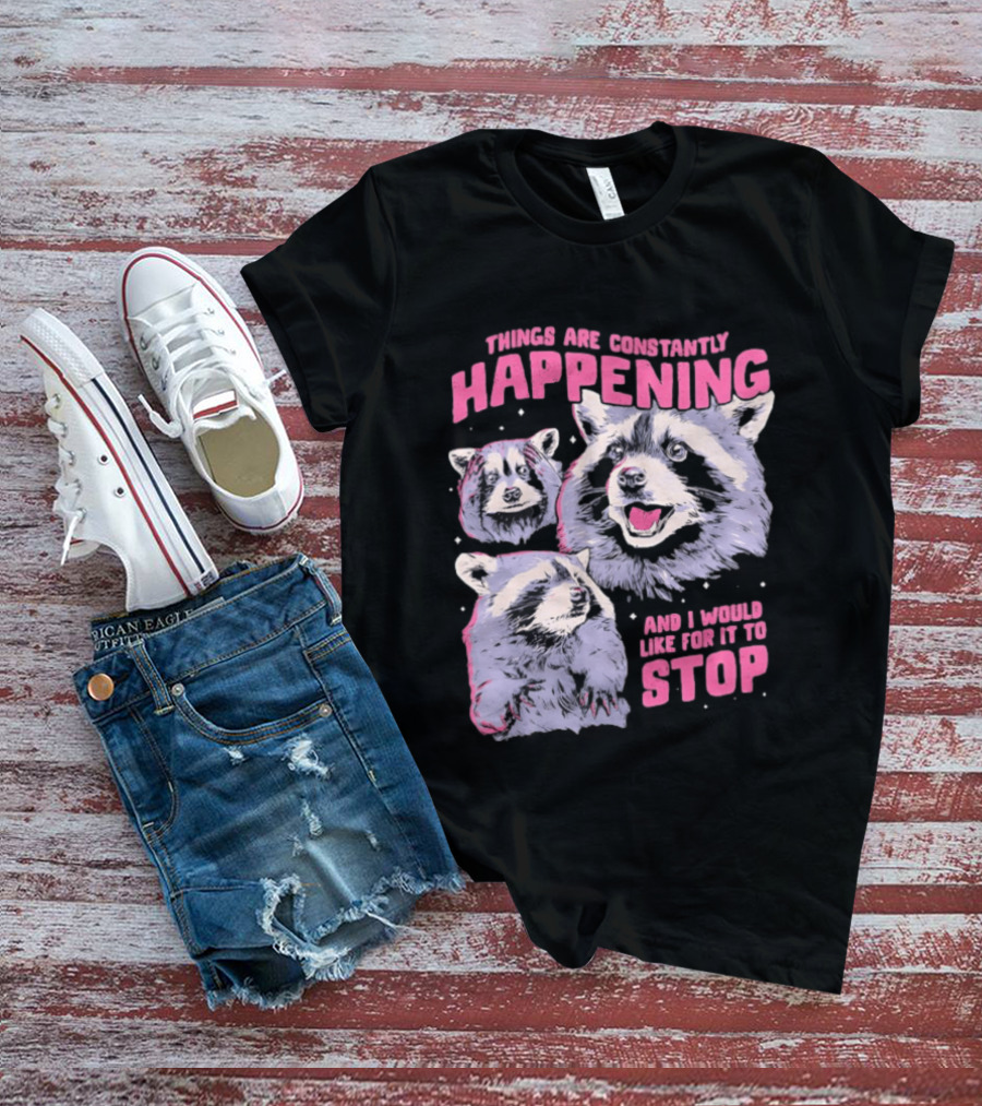 Three Raccoons Things Are Constantly Happening And I Would Like For It To Stop T-Shirt