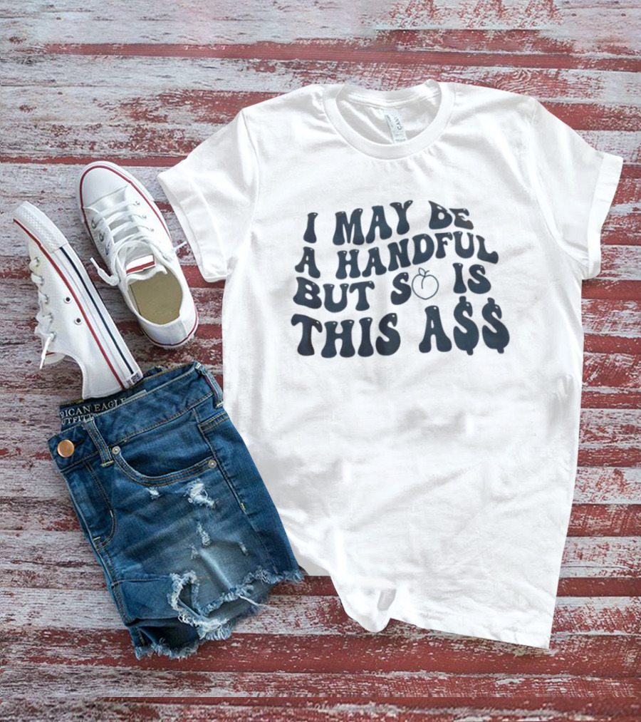 I May Be A Handful But So Is This A$$ Peach Emoji T-Shirt