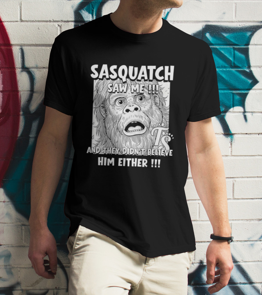Sasquatch Saw Me And They Didn't Believe Him Either T-Shirt