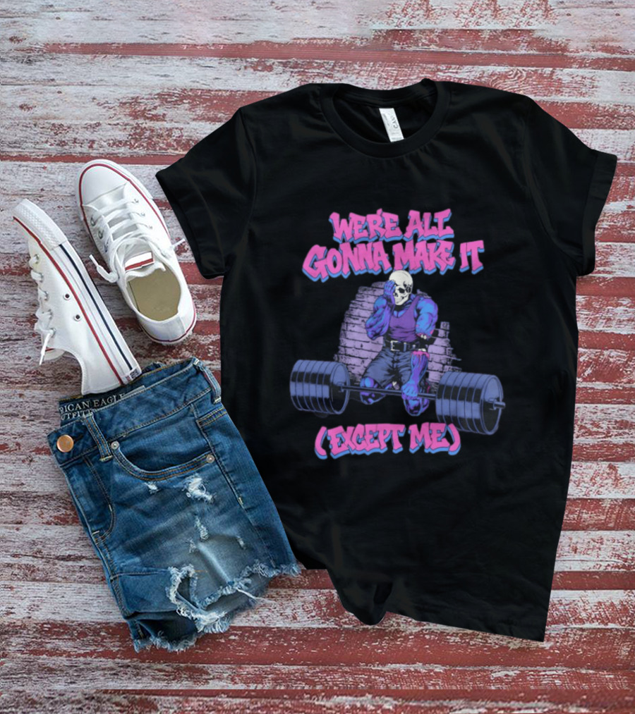 We're All Gonna Make It Except Me Skeleton Weightlifting T-Shirt