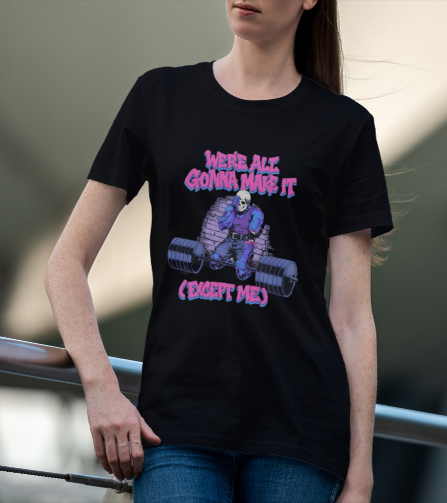 We're All Gonna Make It Except Me Skeleton Weightlifting T-Shirt
