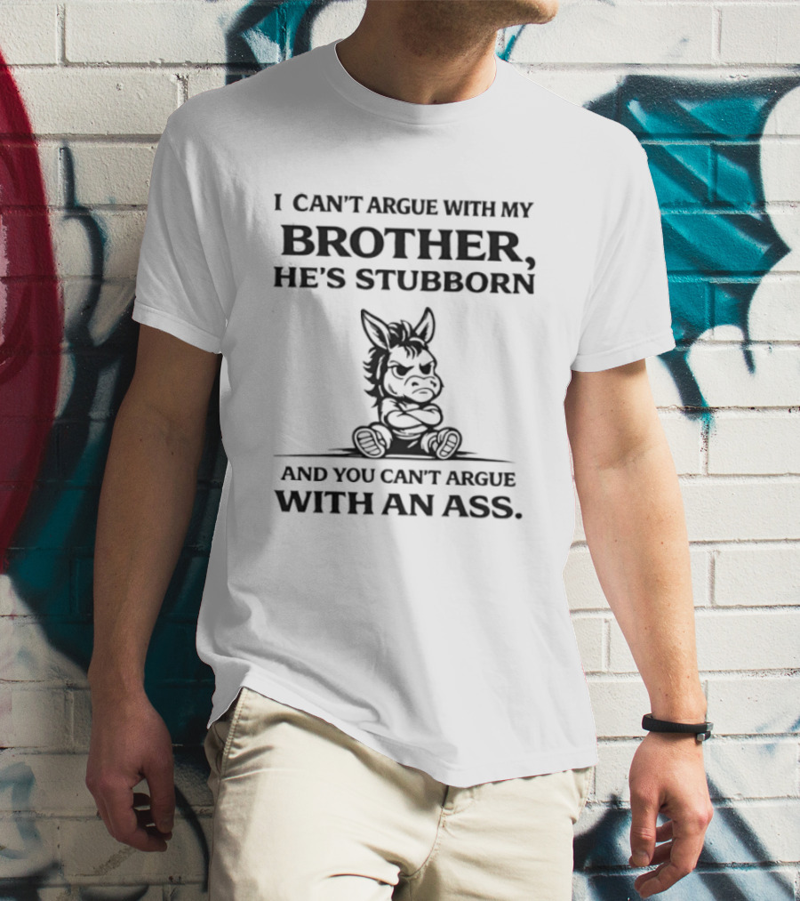 I Can't Argue With My Brother He's Stubborn Can't Argue With An Ass T-Shirt