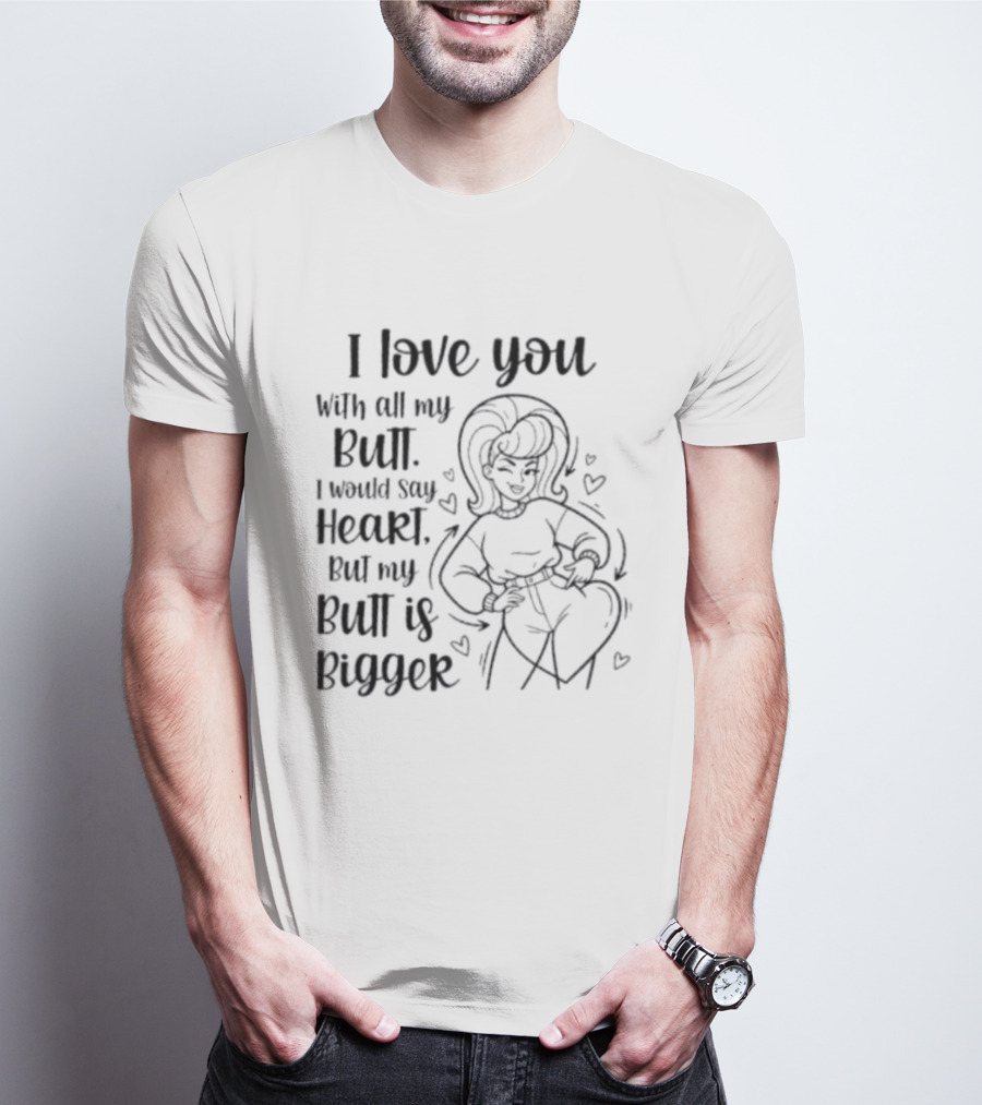 I Love You With All My Butt Heart But My Butt Is Bigger T-Shirt