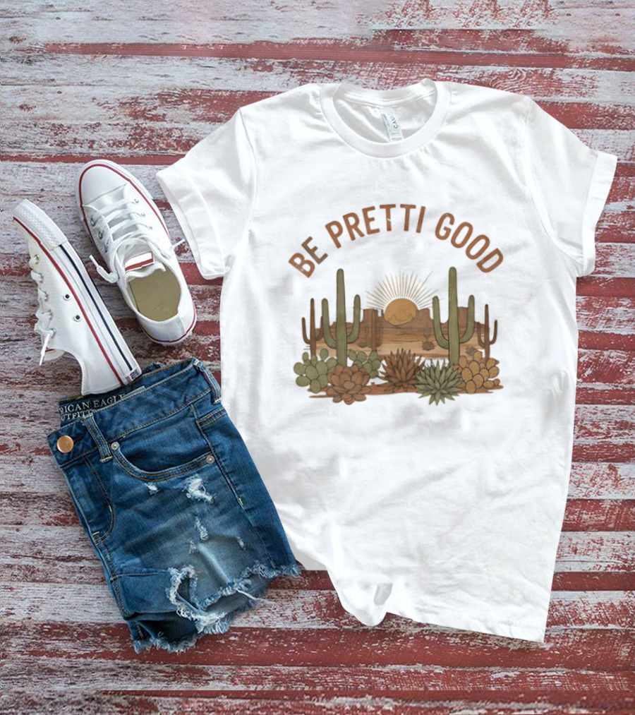 Be Pretti Good Desert Landscape Cacti Sunrise Scene T-Shirt