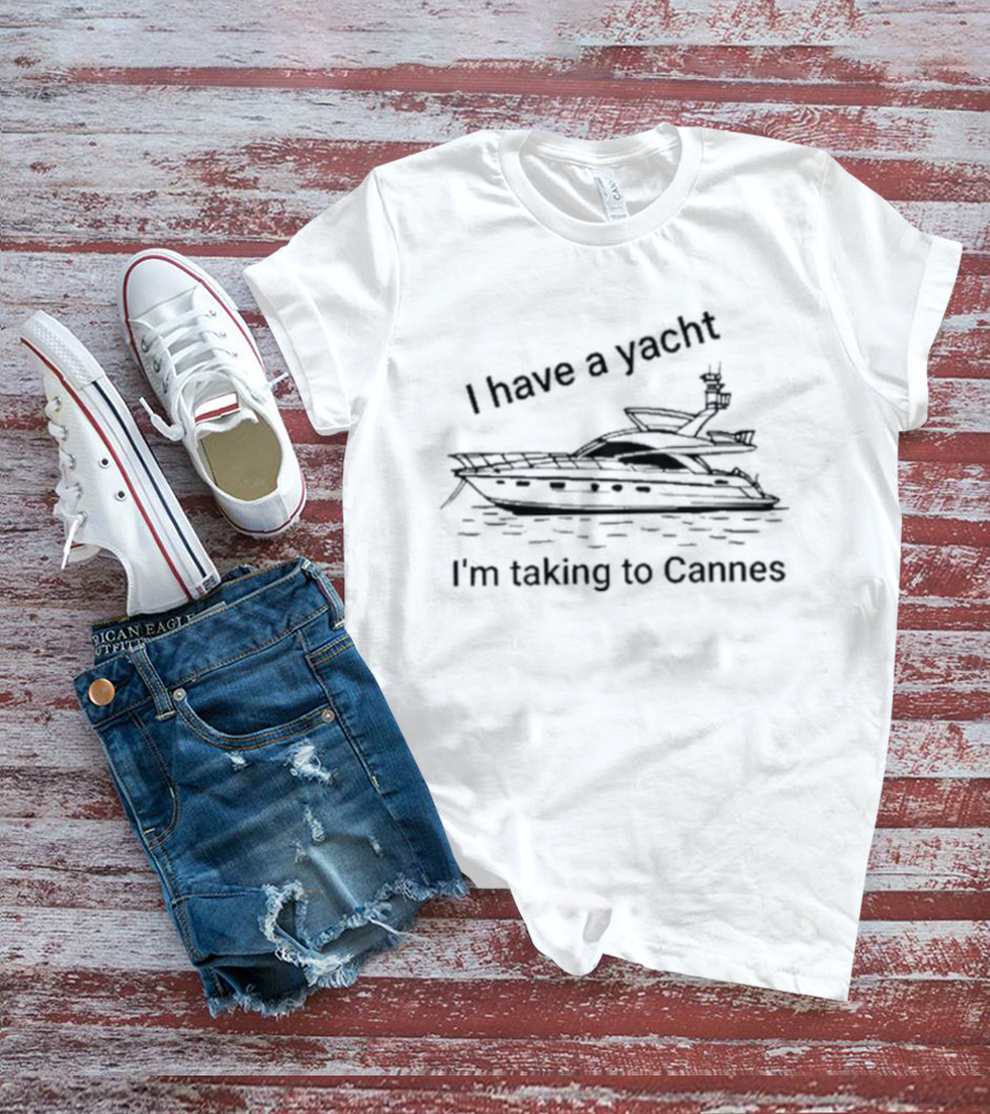 I Have A Yacht I'm Taking To Cannes T-Shirt