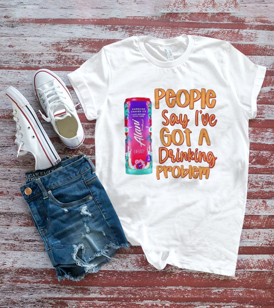 Alani Energy Hawaiian Shaved Ice People Say I've Got A Drinking Problem T-Shirt