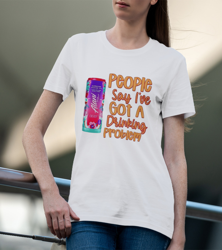 Alani Energy Hawaiian Shaved Ice People Say I've Got A Drinking Problem T-Shirt