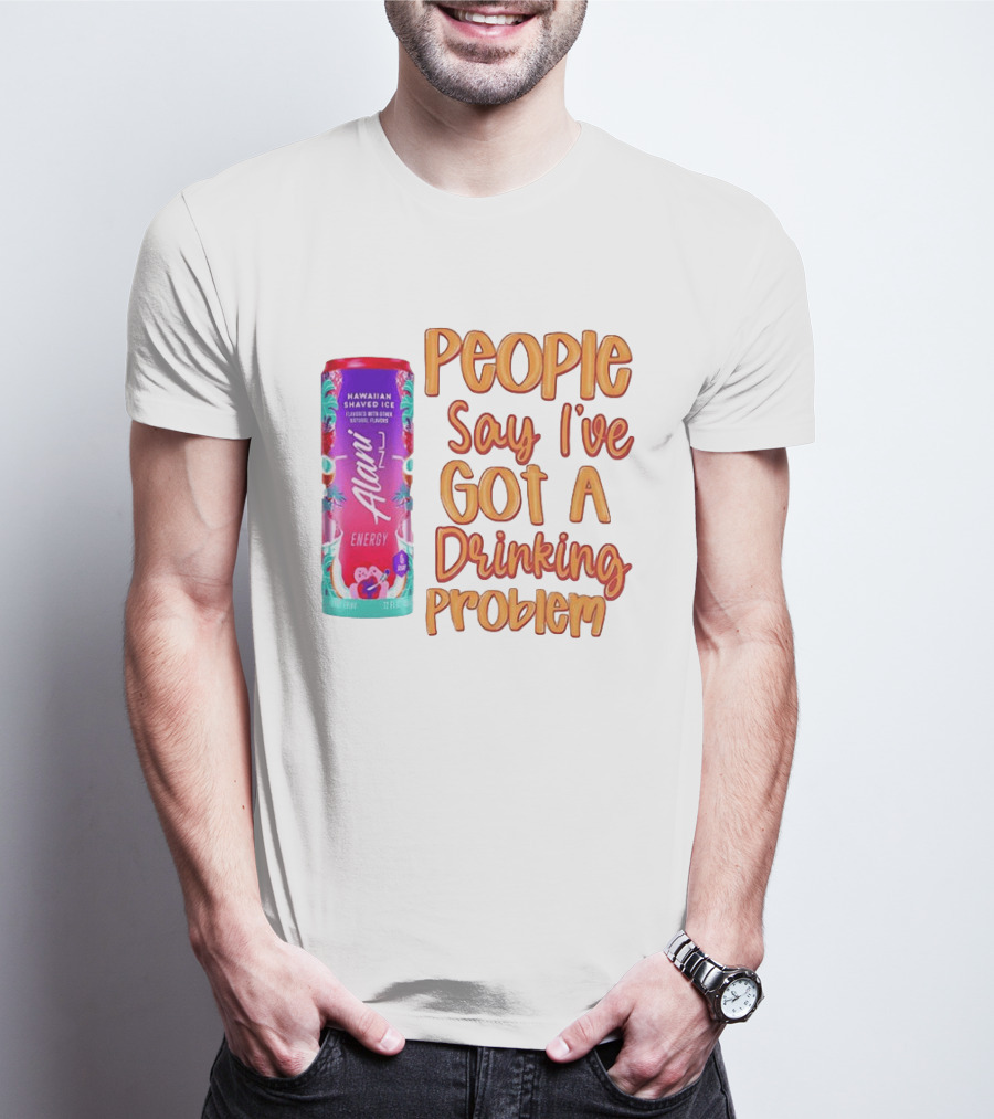 Alani Energy Hawaiian Shaved Ice People Say I've Got A Drinking Problem T-Shirt