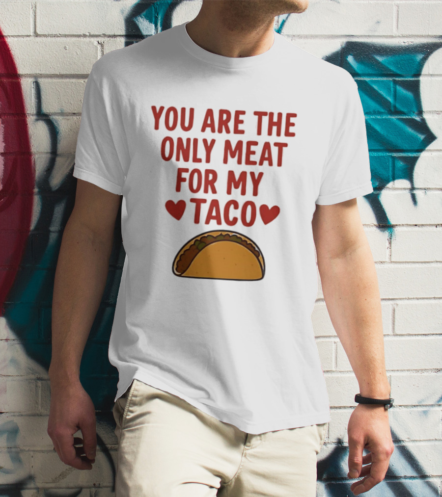 You Are The Only Meat For My Taco With Hearts And Taco T-Shirt