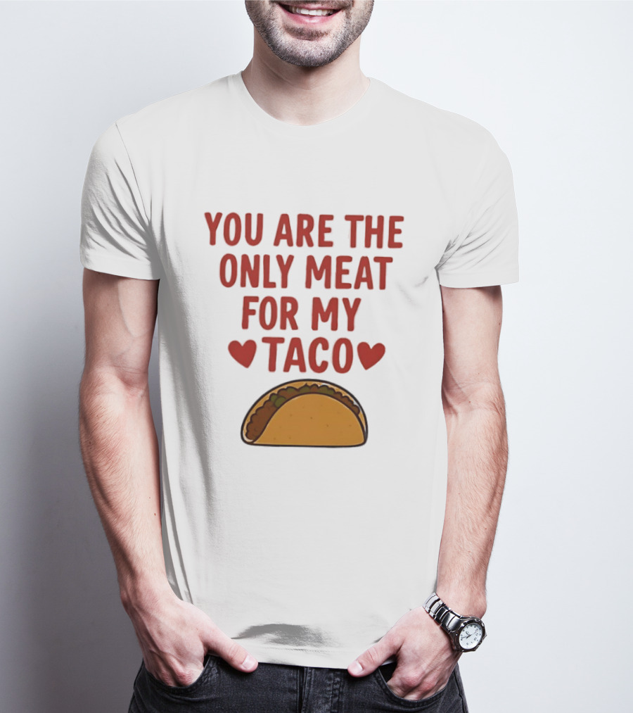 You Are The Only Meat For My Taco With Hearts And Taco T-Shirt