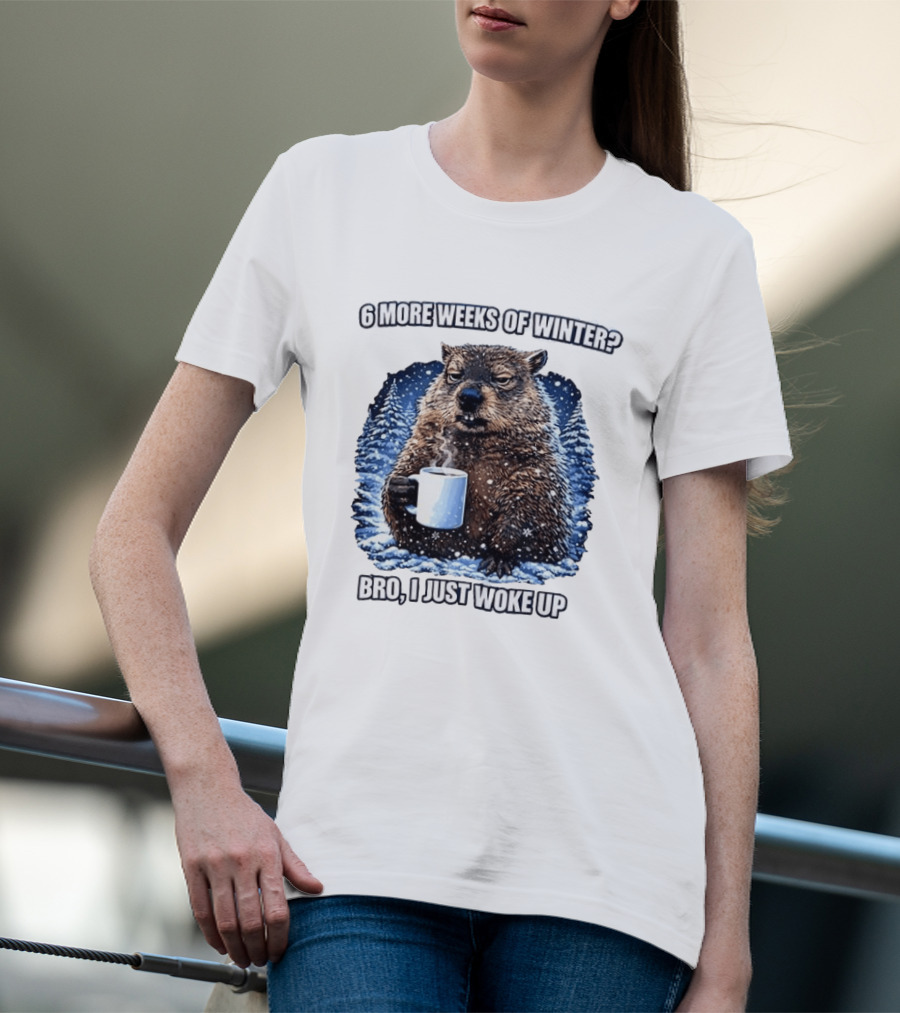 6 More Weeks Of Winter Bro I Just Woke Up Groundhog Meme T-Shirt