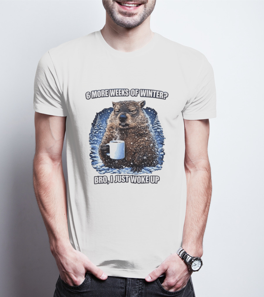 6 More Weeks Of Winter Bro I Just Woke Up Groundhog Meme T-Shirt