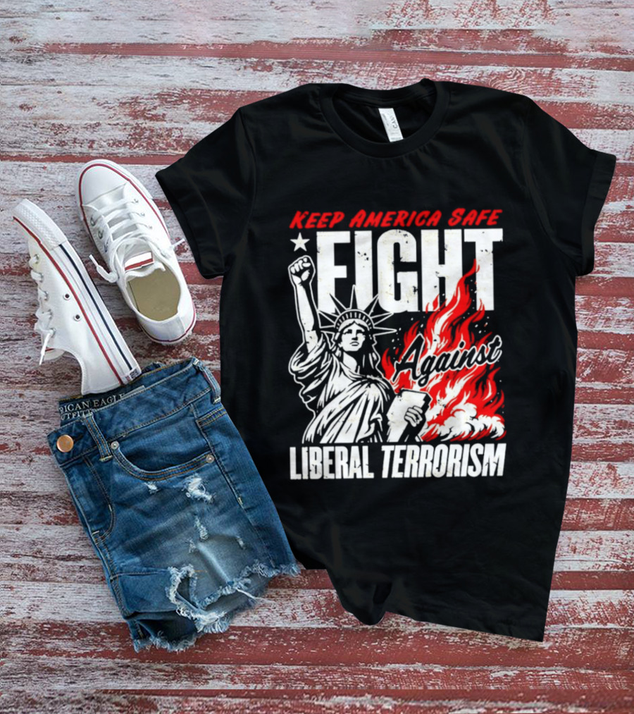 Keep America Safe Fight Against Liberal Terrorism Statue Of Liberty T-Shirt