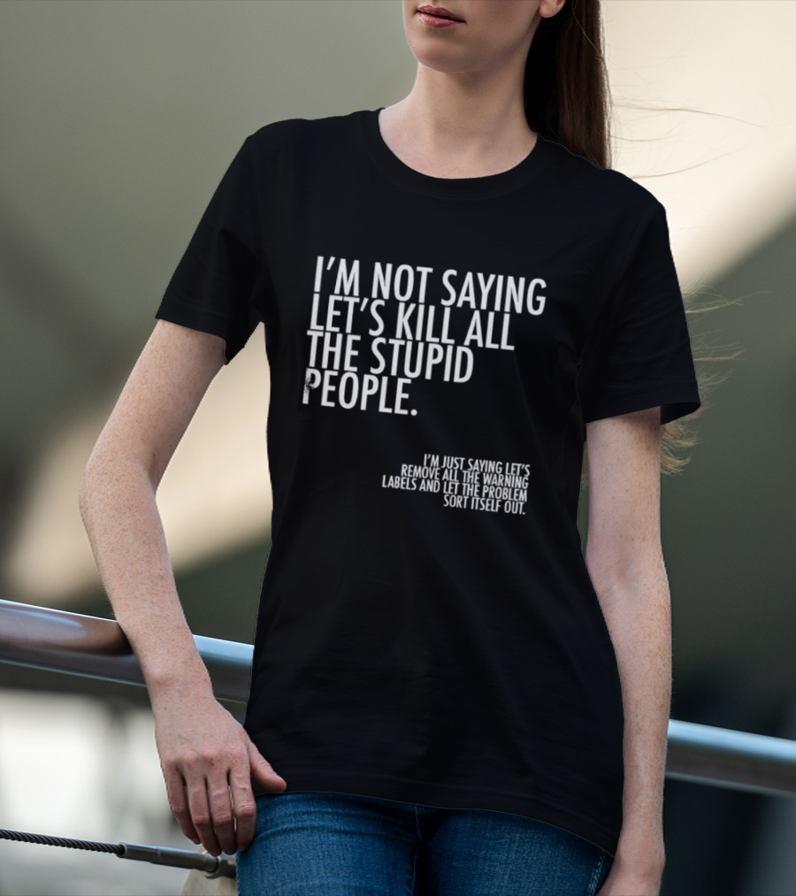 I'm Not Saying Let's Kill All The Stupid People Let The Hunger Sort It Out T-Shirt