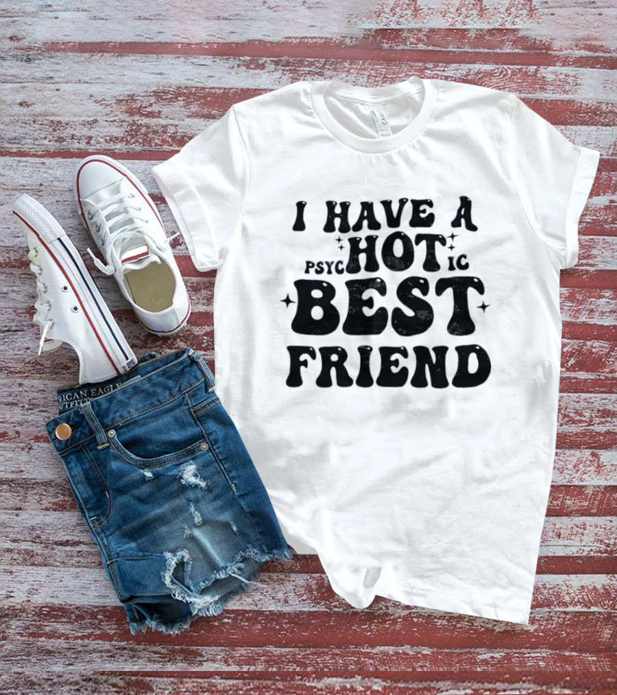 I Have A Psycho Hot Best Friend T-Shirt