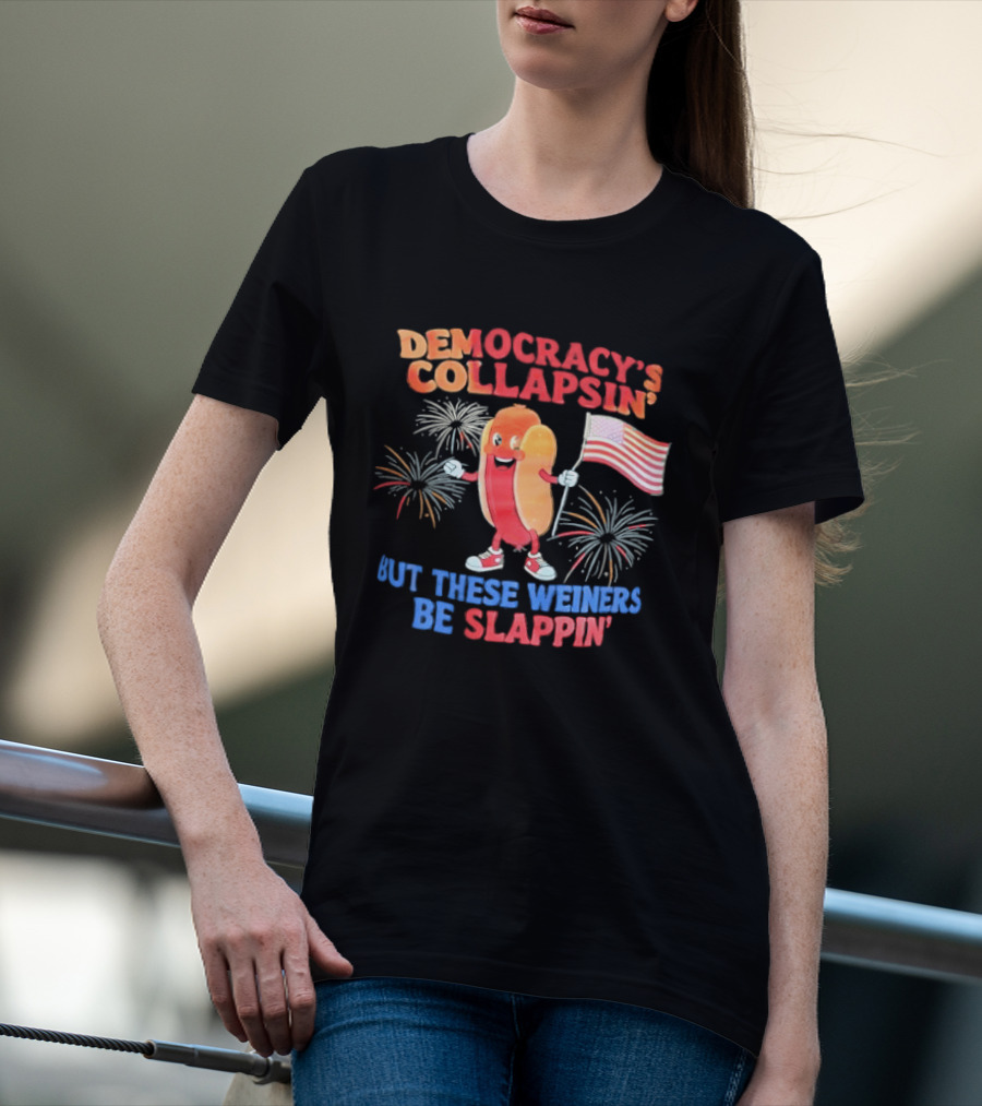 Democracy's Collapsin' But These Weiners Be Slappin' Flag Fireworks T-Shirt