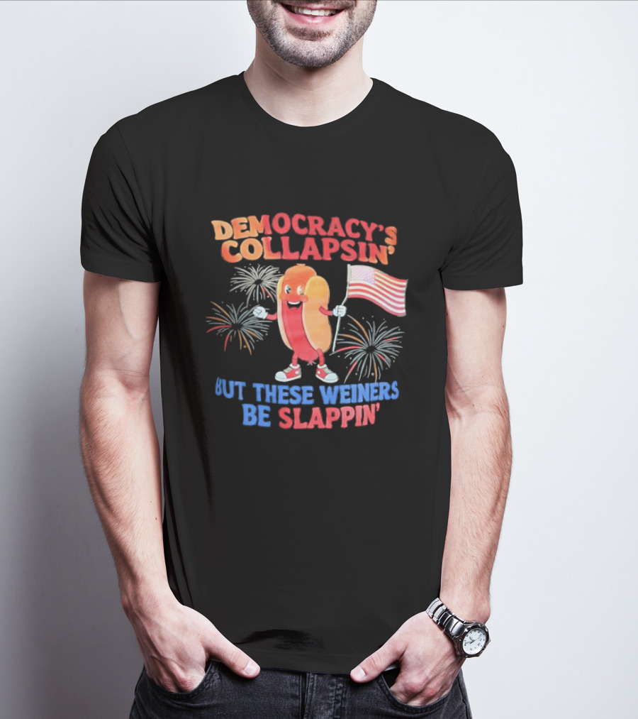 Democracy's Collapsin' But These Weiners Be Slappin' Flag Fireworks T-Shirt