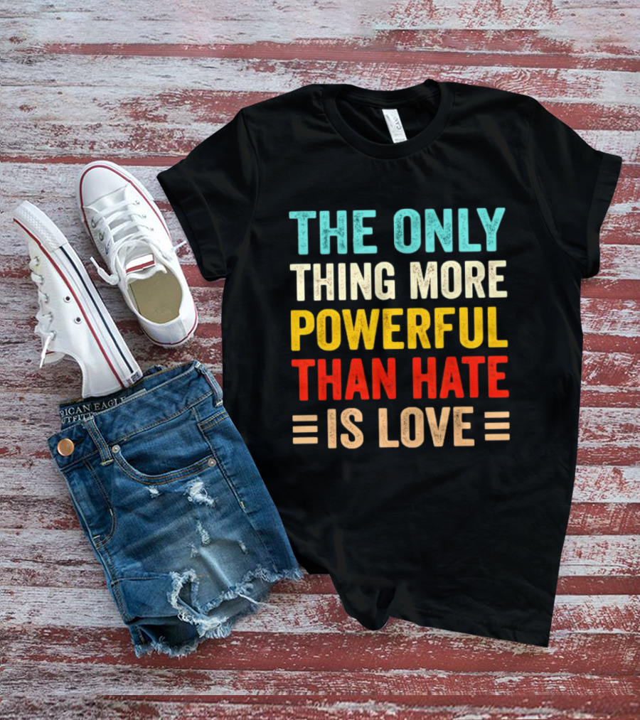The Only Thing More Powerful Than Hate Is Love Bold Inspirational T-Shirt