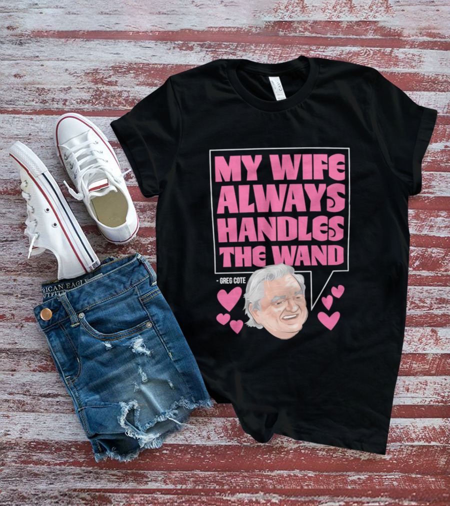 My Wife Always Handles The Wand Greg Cote T-Shirt