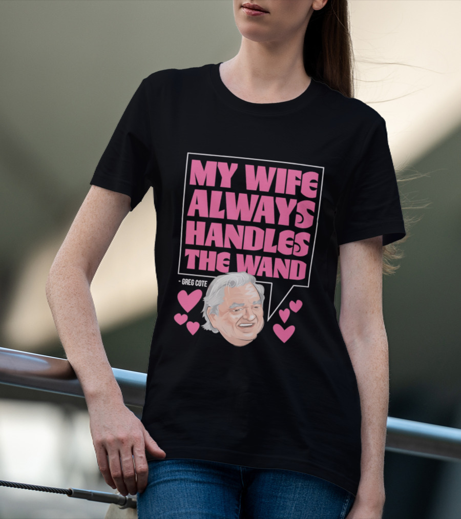 My Wife Always Handles The Wand Greg Cote T-Shirt
