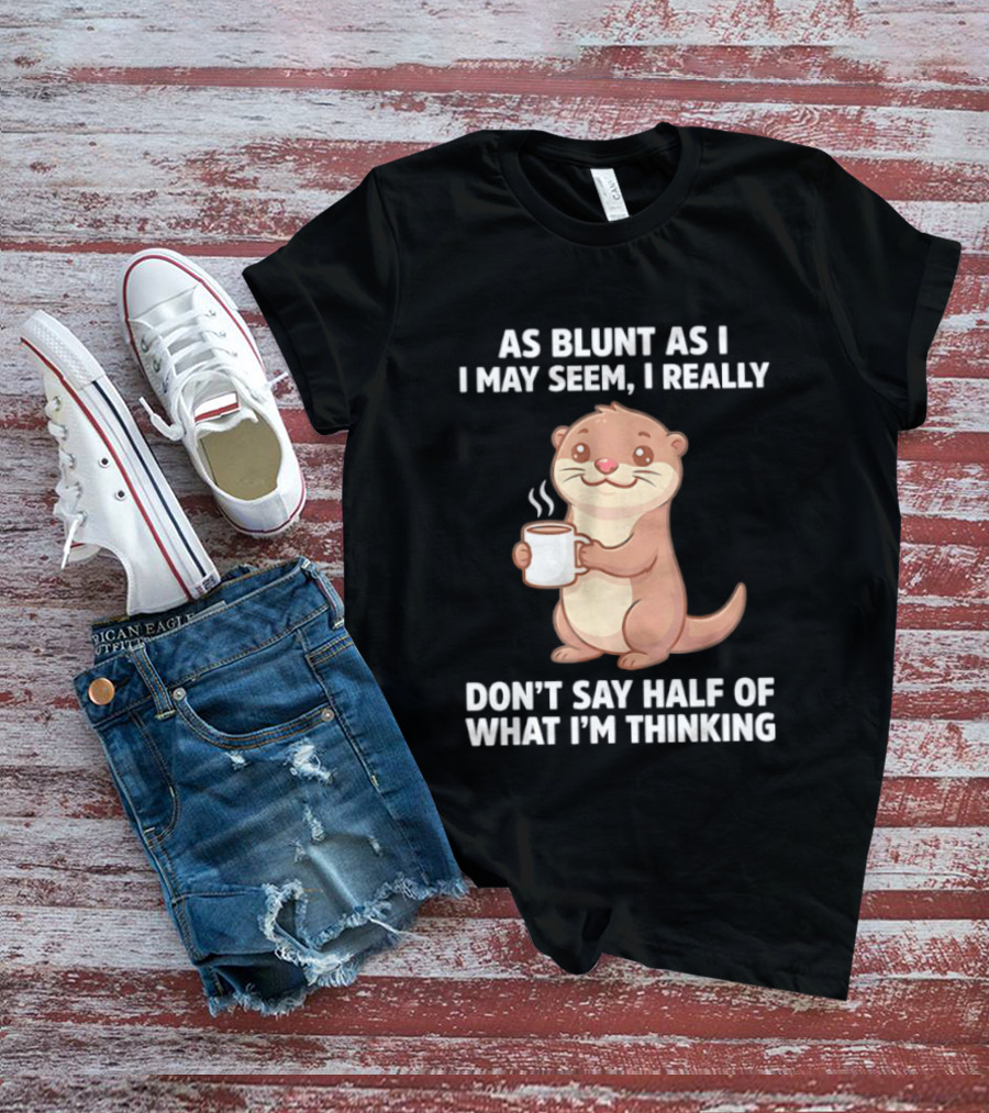 Otters Holding Coffee As Blunt As I May Seem I Really Don't Say Half Of What I'm Thinking T-Shirt