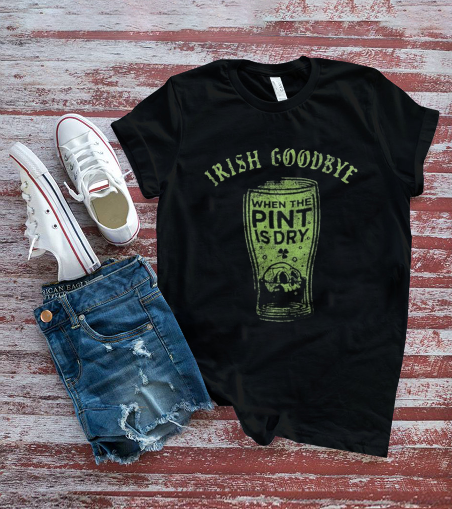 Irish Goodbye When The Pint Is Dry Skull St Patrick's Day T-Shirt