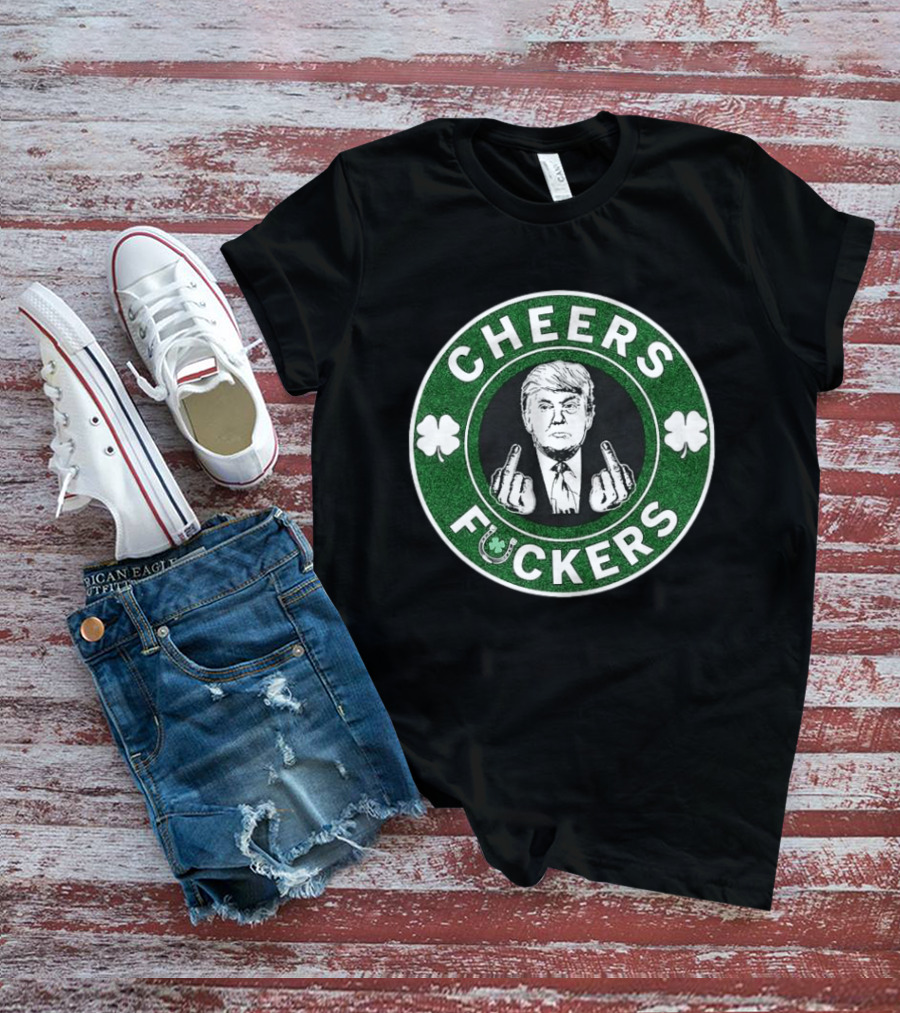 CHEERS FUCKERS Donald Trump St Patrick's Day Shamrock T-Shirt
