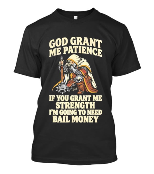 God Grant Me Patience If You Grant Me Strength I'm Going To Need Bail Money T-Shirt