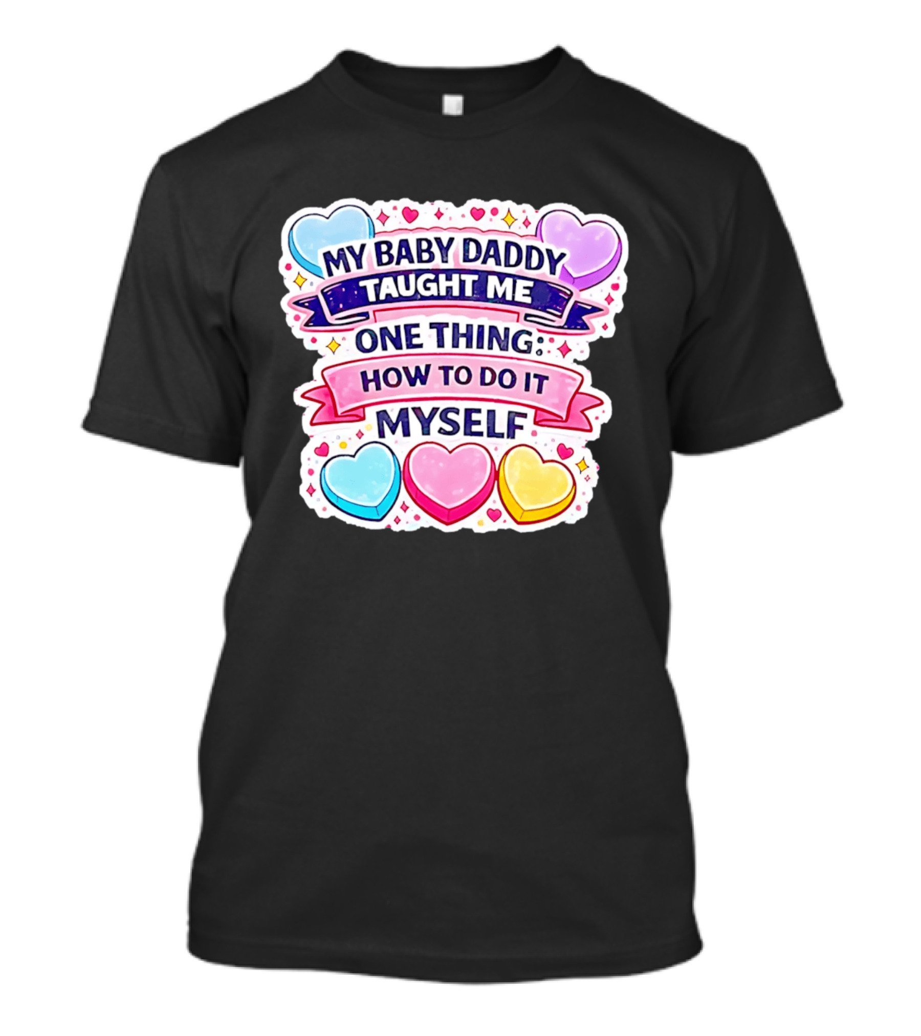 My Baby Daddy Taught Me One Thing How To Do It Myself Colorful Hearts T-Shirt