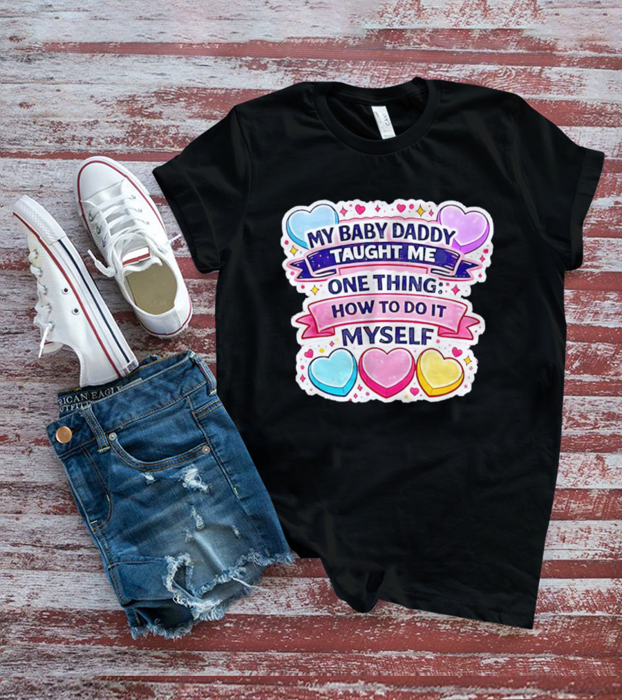 My Baby Daddy Taught Me One Thing How To Do It Myself Colorful Hearts T-Shirt
