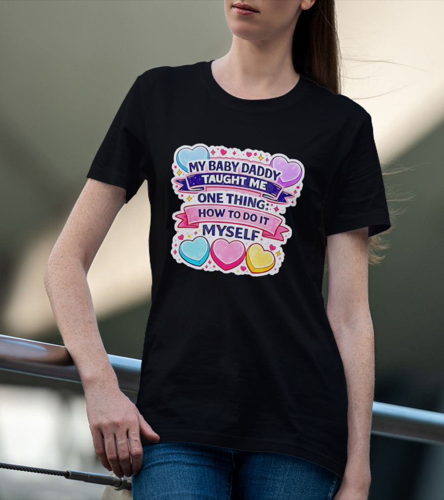 My Baby Daddy Taught Me One Thing How To Do It Myself Colorful Hearts T-Shirt