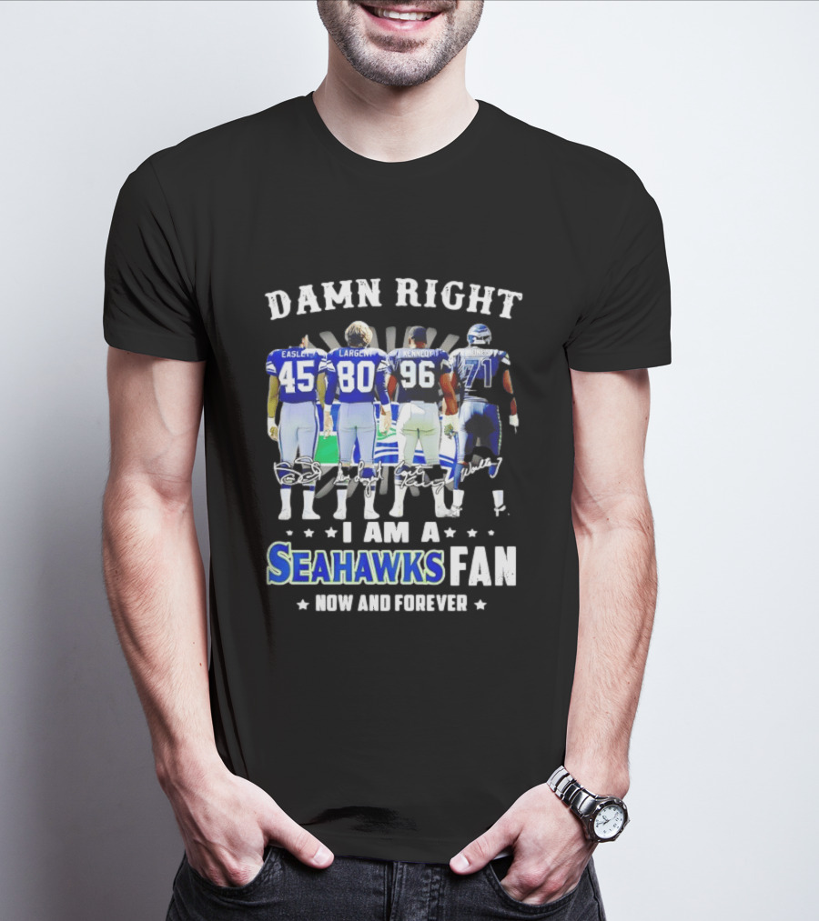 Damn Right I Am A Seahawks Fan Now And Forever T-Shirt