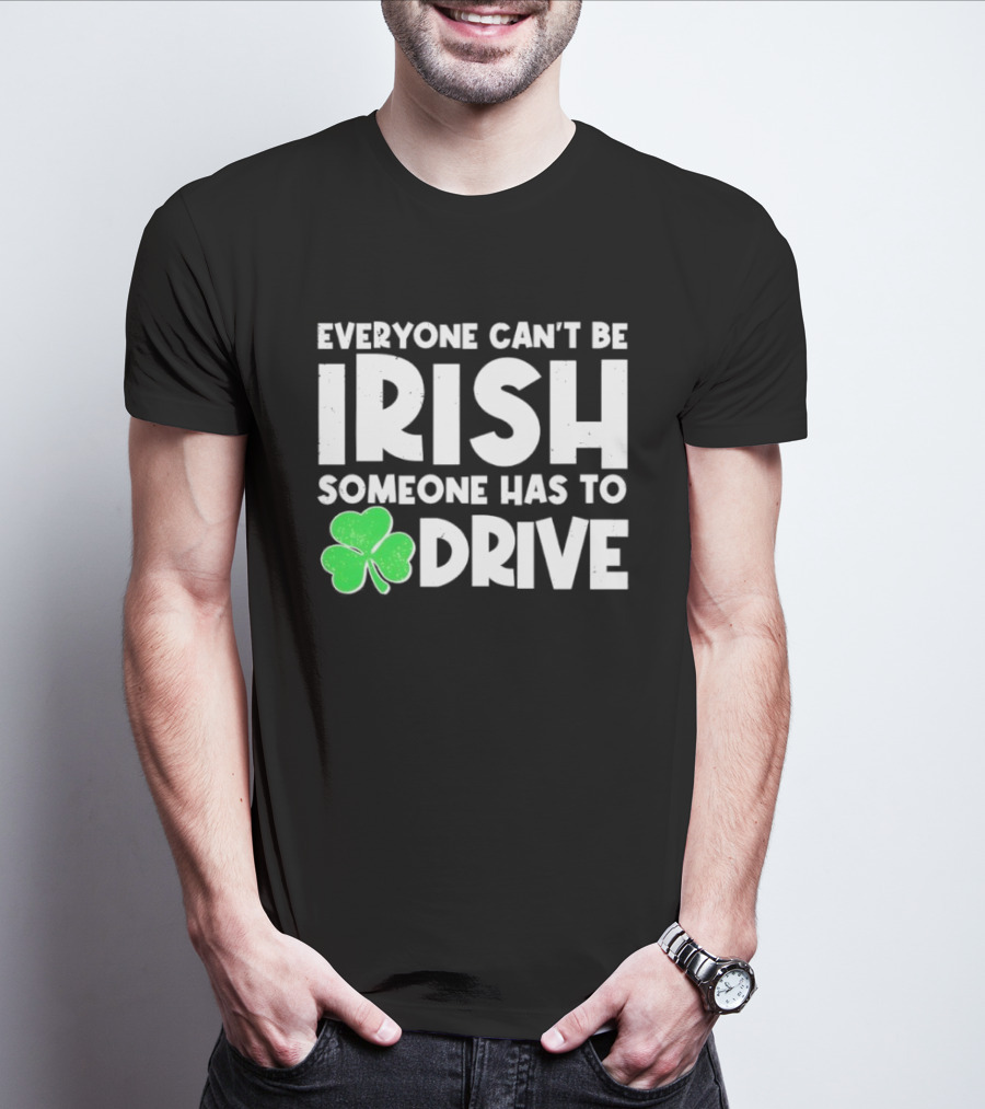 Everyone Can't Be Irish Someone Has To Drive Shamrock T-Shirt