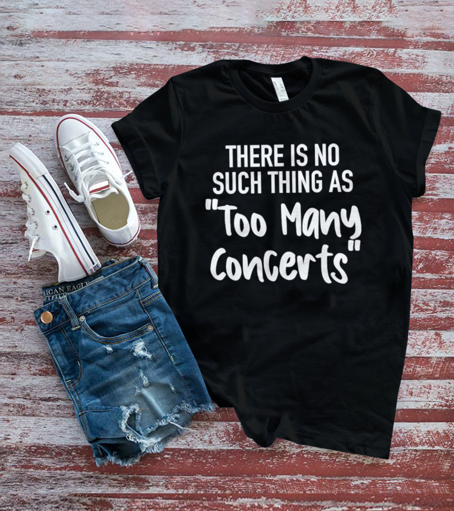 There Is No Such Thing As Too Many Concerts T-Shirt