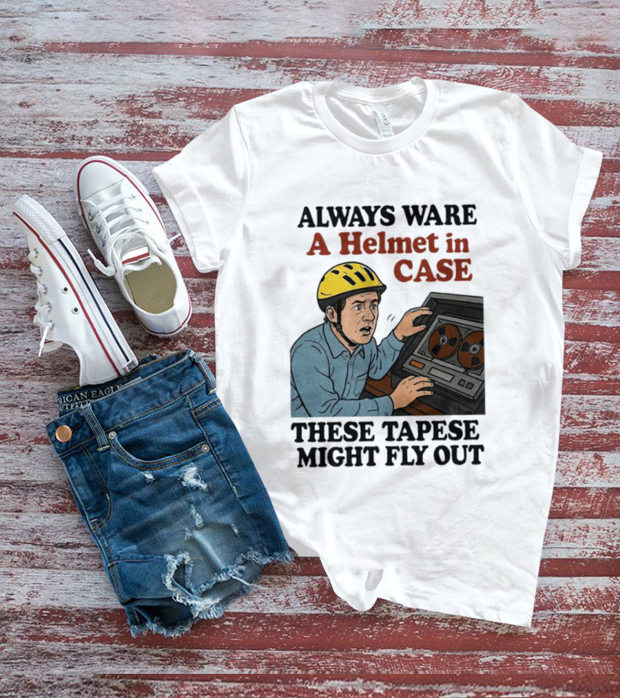 Always Ware A Helmet In Case These Tapese Might Fly Out T-Shirt