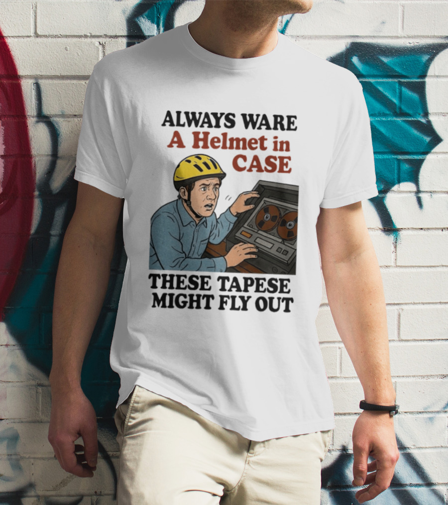 Always Ware A Helmet In Case These Tapese Might Fly Out T-Shirt