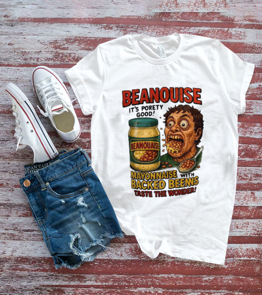 Beanouise Mayonnaise Backed Beens It's Porety Good Taste The Wonder T-Shirt