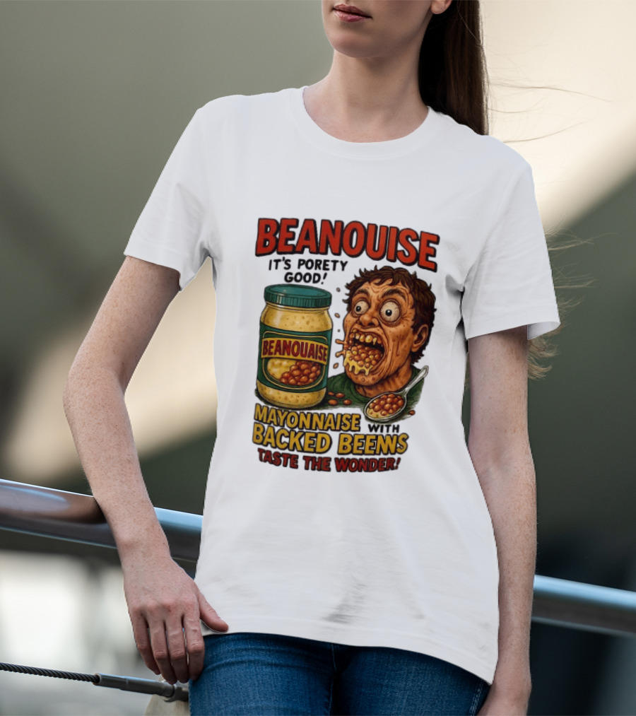 Beanouise Mayonnaise Backed Beens It's Porety Good Taste The Wonder T-Shirt