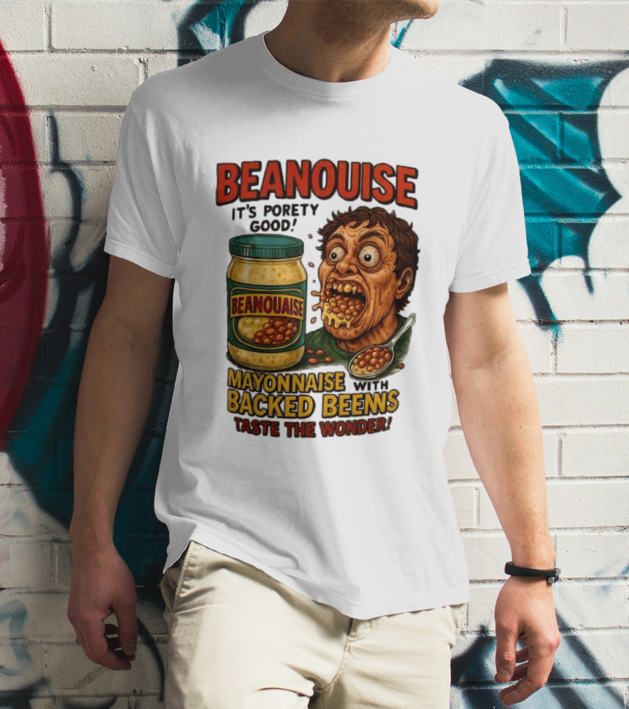 Beanouise Mayonnaise Backed Beens It's Porety Good Taste The Wonder T-Shirt