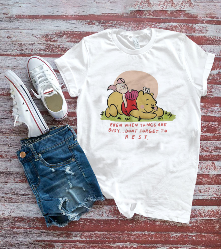 Bear The Pooh Even When Things Are Busy Don't Forget To Rest Piglet T-Shirt