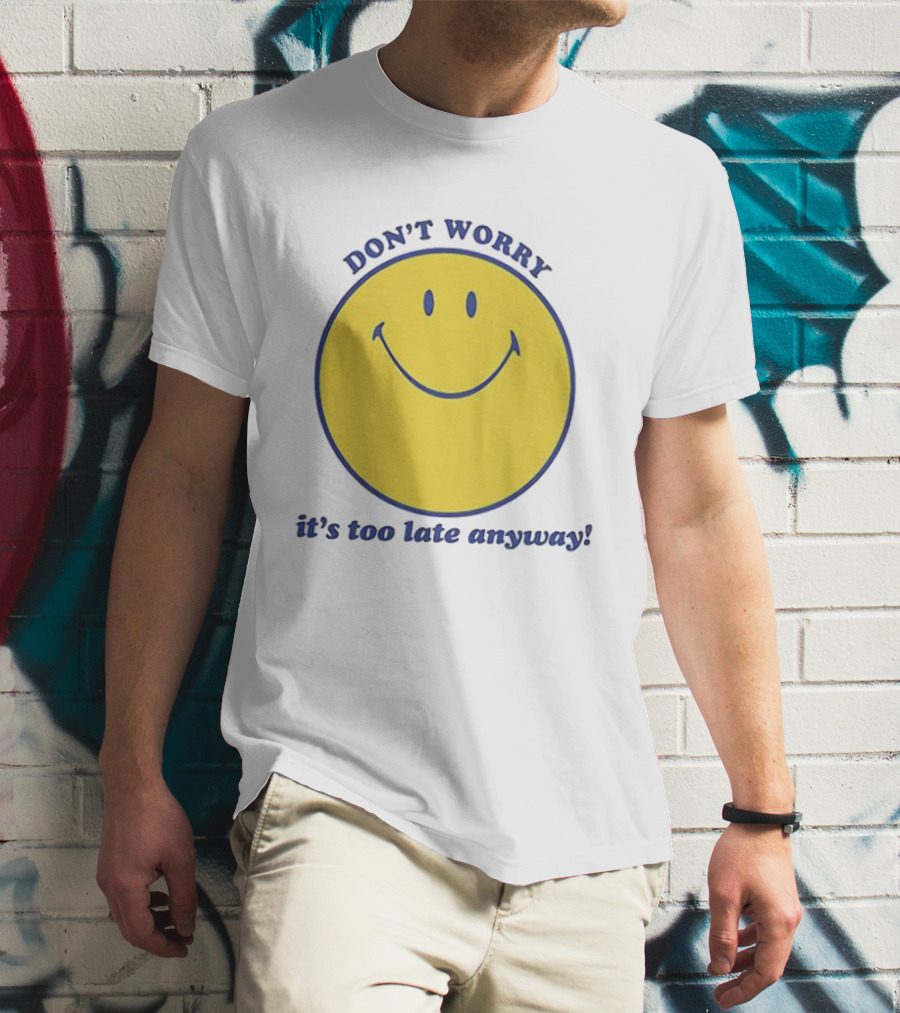 Don't Worry It's Too Late Anyway Smiley Face T-Shirt