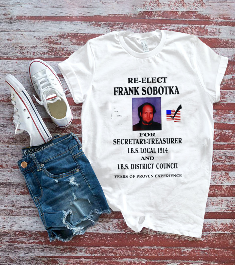 Re Elect Frank Sobotka Secretary Treasurer I.B.S. Local 1514 District Council Proven Experience T-Shirt