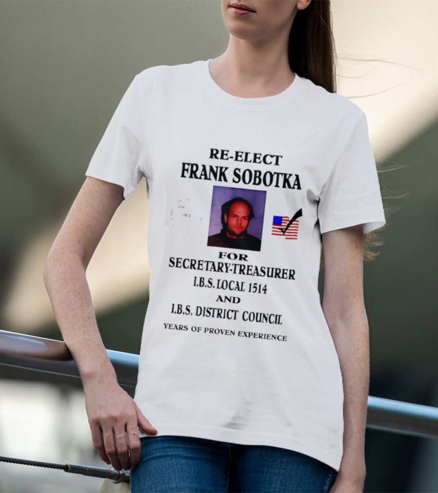 Re Elect Frank Sobotka Secretary Treasurer I.B.S. Local 1514 District Council Proven Experience T-Shirt