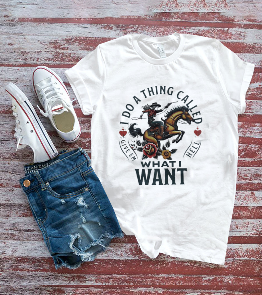 I Do A Thing Called Give 'Em Hell What I Want Cowboy Horse Roses T-Shirt