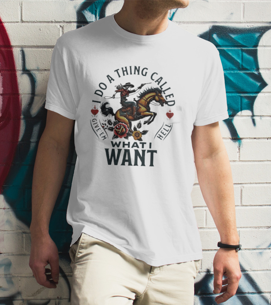 I Do A Thing Called Give 'Em Hell What I Want Cowboy Horse Roses T-Shirt
