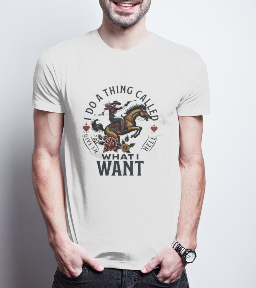 I Do A Thing Called Give 'Em Hell What I Want Cowboy Horse Roses T-Shirt